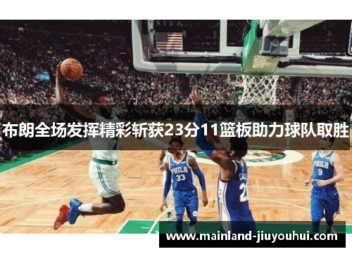 布朗全场发挥精彩斩获23分11篮板助力球队取胜