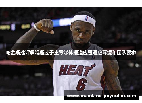 帕金斯批评詹姆斯过于主导媒体报道应更适应环境和团队要求