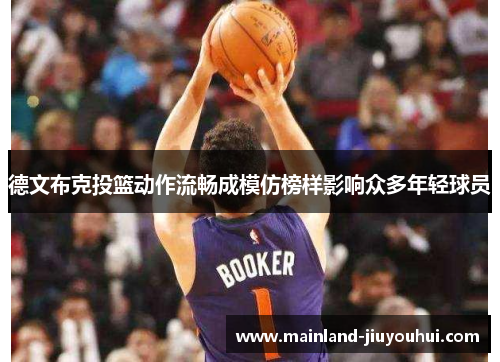 德文布克投篮动作流畅成模仿榜样影响众多年轻球员 德文布克投篮动作流畅成模仿榜样影响众多年轻球员