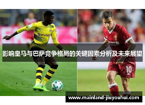影响皇马与巴萨竞争格局的关键因素分析及未来展望