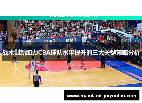 战术创新助力CBA球队水平提升的三大关键策略分析
