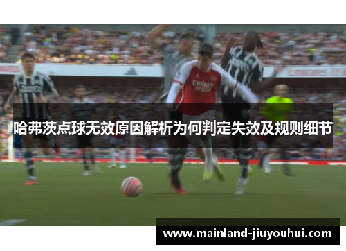 哈弗茨点球无效原因解析为何判定失效及规则细节