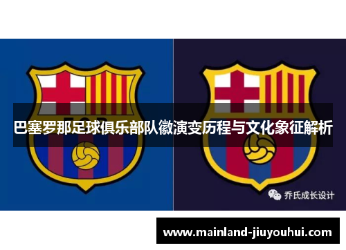 巴塞罗那足球俱乐部队徽演变历程与文化象征解析 巴塞罗那足球俱乐部队徽演变历程与文化象征解析
