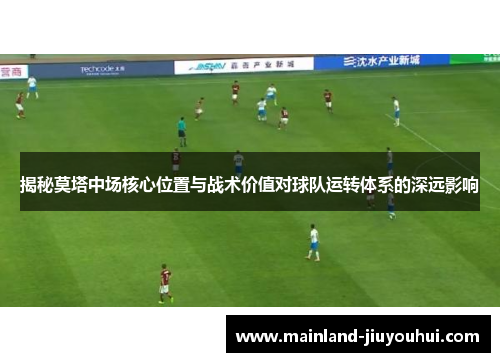 揭秘莫塔中场核心位置与战术价值对球队运转体系的深远影响
