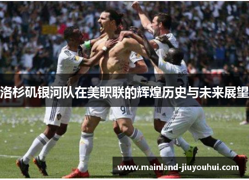 洛杉矶银河队在美职联的辉煌历史与未来展望