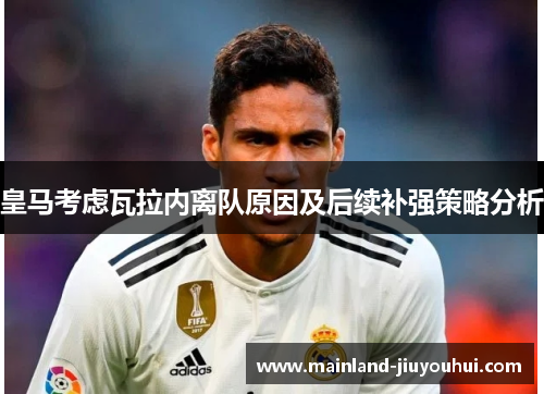 皇马考虑瓦拉内离队原因及后续补强策略分析