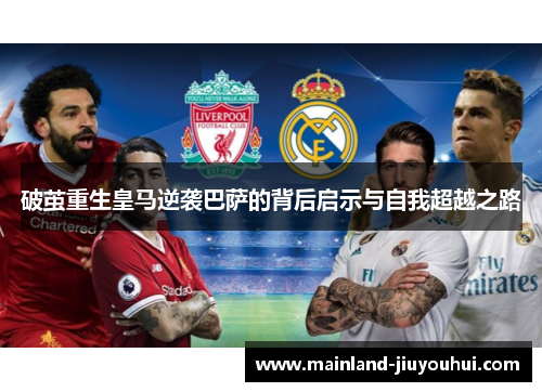 破茧重生皇马逆袭巴萨的背后启示与自我超越之路