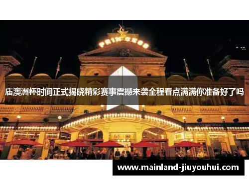 庙澳洲杯时间正式揭晓精彩赛事震撼来袭全程看点满满你准备好了吗