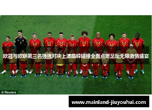 欧冠与欧联第三名强强对决上演巅峰碰撞全面点燃足坛无限激情盛宴 欧冠与欧联第三名强强对决上演巅峰碰撞全面点燃足坛无限激情盛宴