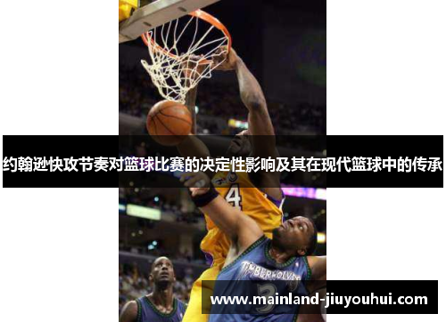 约翰逊快攻节奏对篮球比赛的决定性影响及其在现代篮球中的传承 约翰逊快攻节奏对篮球比赛的决定性影响及其在现代篮球中的传承