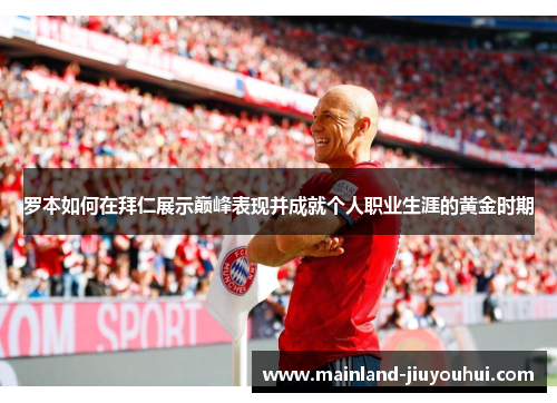 罗本如何在拜仁展示巅峰表现并成就个人职业生涯的黄金时期 罗本如何在拜仁展示巅峰表现并成就个人职业生涯的黄金时期