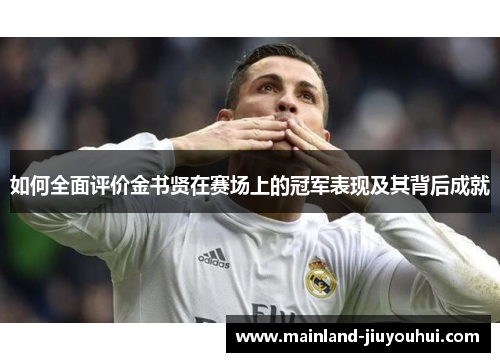 如何全面评价金书贤在赛场上的冠军表现及其背后成就 如何全面评价金书贤在赛场上的冠军表现及其背后成就