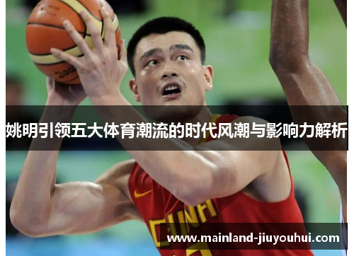 姚明引领五大体育潮流的时代风潮与影响力解析