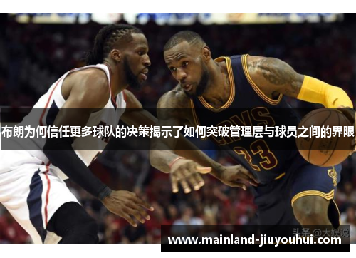 布朗为何信任更多球队的决策揭示了如何突破管理层与球员之间的界限 布朗为何信任更多球队的决策揭示了如何突破管理层与球员之间的界限
