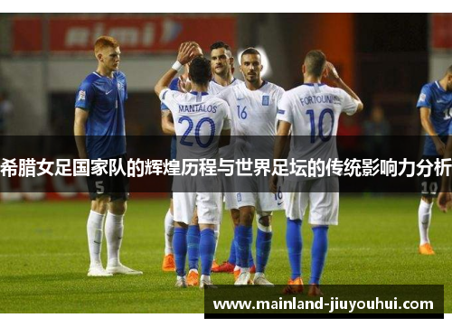 希腊女足国家队的辉煌历程与世界足坛的传统影响力分析