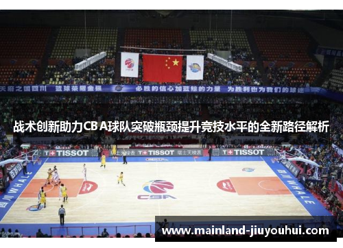 战术创新助力CBA球队突破瓶颈提升竞技水平的全新路径解析