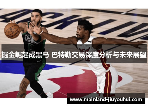 掘金崛起成黑马 巴特勒交易深度分析与未来展望