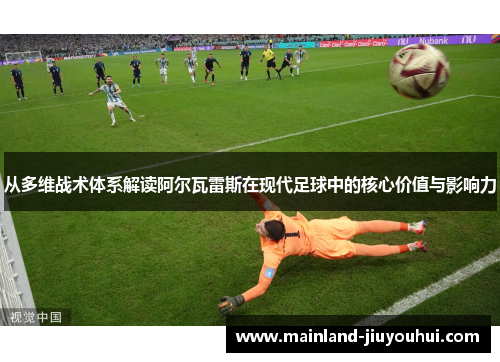 从多维战术体系解读阿尔瓦雷斯在现代足球中的核心价值与影响力 从多维战术体系解读阿尔瓦雷斯在现代足球中的核心价值与影响力