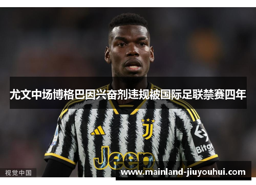 尤文中场博格巴因兴奋剂违规被国际足联禁赛四年 尤文中场博格巴因兴奋剂违规被国际足联禁赛四年