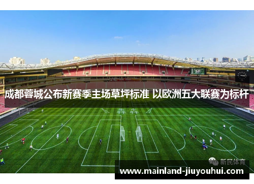 成都蓉城公布新赛季主场草坪标准 以欧洲五大联赛为标杆