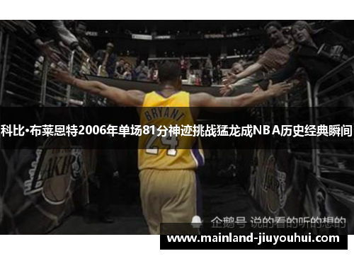 科比·布莱恩特2006年单场81分神迹挑战猛龙成NBA历史经典瞬间 科比·布莱恩特2006年单场81分神迹挑战猛龙成NBA历史经典瞬间