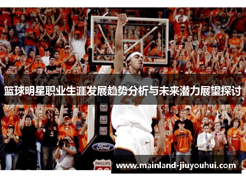 篮球明星职业生涯发展趋势分析与未来潜力展望探讨