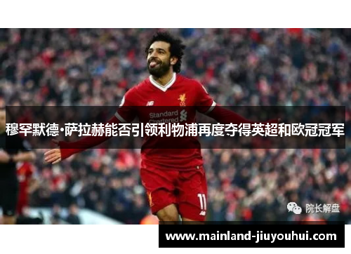 穆罕默德·萨拉赫能否引领利物浦再度夺得英超和欧冠冠军 穆罕默德·萨拉赫能否引领利物浦再度夺得英超和欧冠冠军