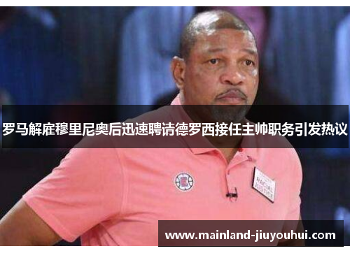 罗马解雇穆里尼奥后迅速聘请德罗西接任主帅职务引发热议