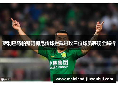 萨利巴乌帕楚阿梅尼传球拦截进攻三位球员表现全解析
