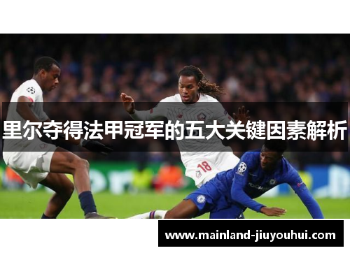 里尔夺得法甲冠军的五大关键因素解析 里尔夺得法甲冠军的五大关键因素解析