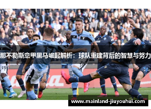 那不勒斯意甲黑马崛起解析：球队重建背后的智慧与努力
