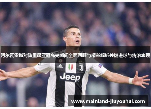 阿尔瓦雷斯对阵里昂亚冠高光瞬间全面回顾与精彩解析关键进球与统治表现
