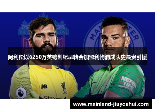 阿利松以6250万英镑创纪录转会加盟利物浦成队史最贵引援