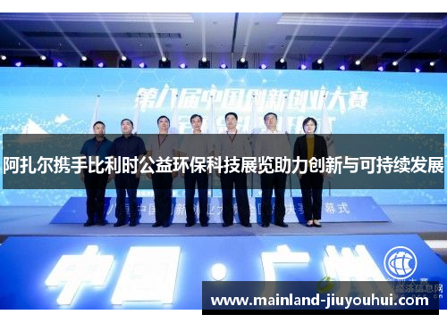 阿扎尔携手比利时公益环保科技展览助力创新与可持续发展