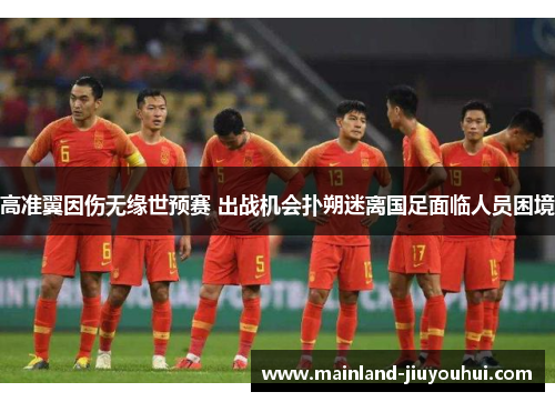 高准翼因伤无缘世预赛 出战机会扑朔迷离国足面临人员困境