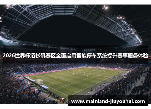2026世界杯洛杉矶赛区全面启用智能停车系统提升赛事服务体验 2026世界杯洛杉矶赛区全面启用智能停车系统提升赛事服务体验