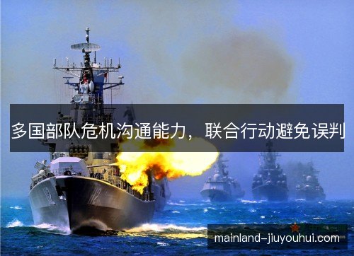 多国部队危机沟通能力，联合行动避免误判